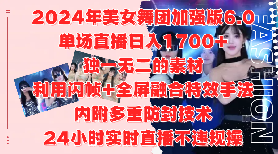 2024年美女舞团加强版6.0，单场直播日入1700+，独一无二的素材，利用闪帧+全屏融合特效手法，内附多重防封技术_网创掘金