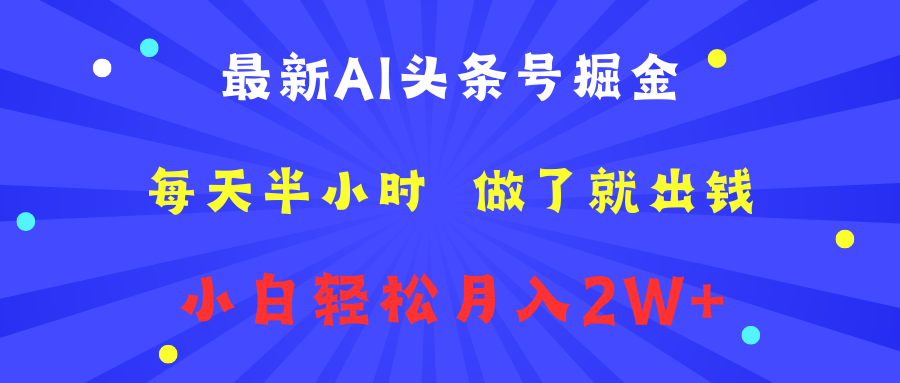 最新AI头条号掘金   每天半小时  做了就出钱   小白轻松月入2W+_网创掘金