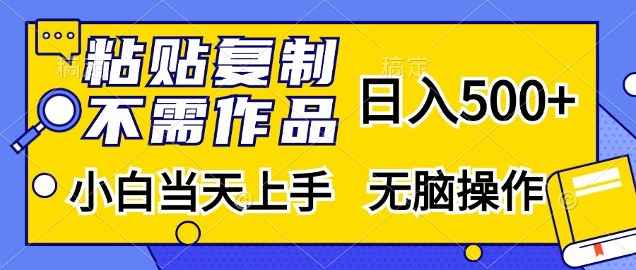 粘贴复制无需作品，日入500+，小白当天上手，无脑操作_网创掘金