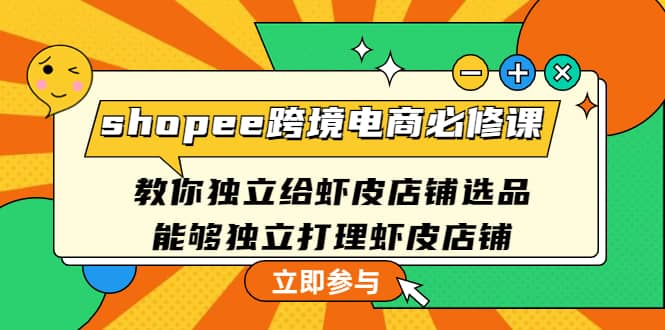shopee跨境电商必修课：教你独立给虾皮店铺选品，能够独立打理虾皮店铺_网创掘金