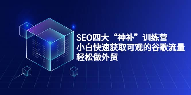 SEO四大“神补”训练营，小白快速获取可观的谷歌流量，轻松做外贸_网创掘金