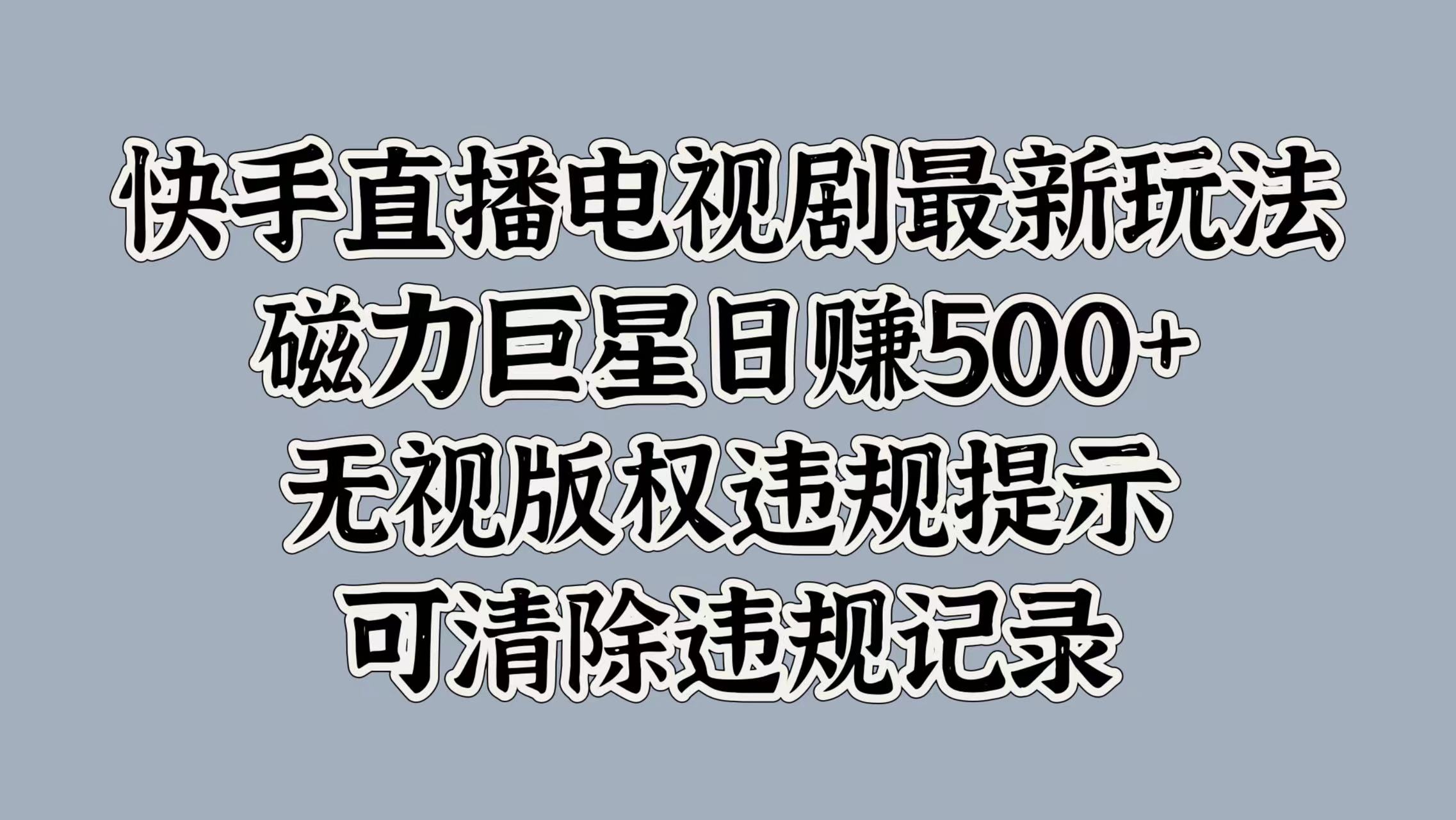 快手直播电视剧最新玩法，磁力巨星日赚500+，无视版权违规提示，可清除违规记录_网创掘金