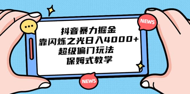 抖音暴力掘金，靠闪烁之光日入4000+，超级偏门玩法 保姆式教学_网创掘金