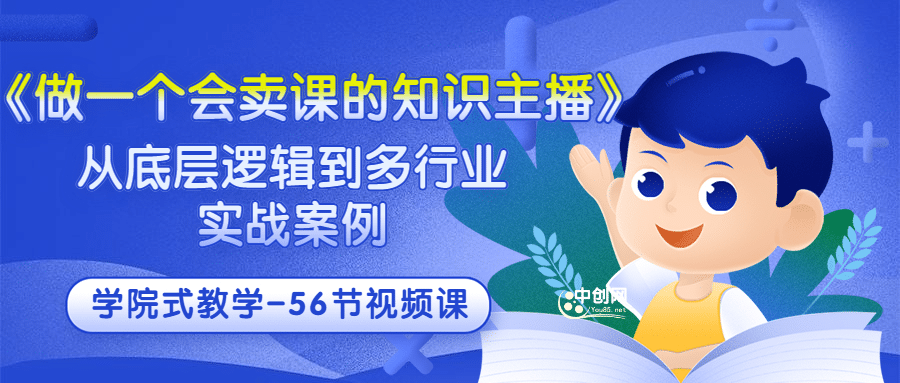 《做一个会卖课的知识主播》从底层逻辑到多行业实战案例 学院式教学-56节课_网创掘金