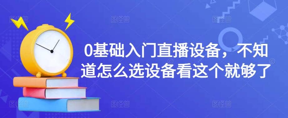 0基础入门直播设备，不知道怎么选设备看这个就够了_网创掘金