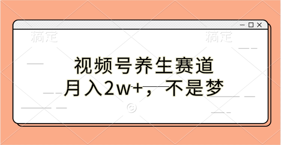 视频号养生赛道，月入2w+，不是梦_网创掘金