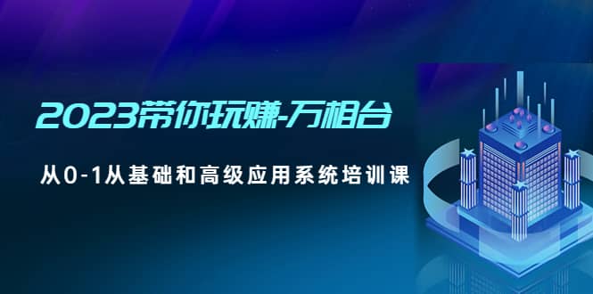 2023带你玩赚-万相台，从0-1从基础和高级应用系统培训课_网创掘金