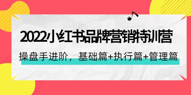 2022小红书品牌营销特训营：操盘手进阶，基础篇+执行篇+管理篇（42节）_网创掘金