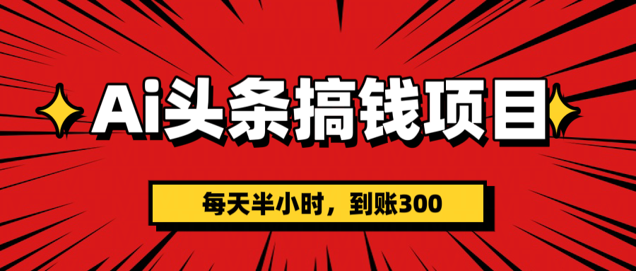 AI头条搞钱项目，一天半小时，到账300+_网创掘金