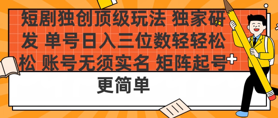 短剧独创顶级玩法 独家研发 单号日入三位数轻轻松松 账号无需实名 矩阵起号更简单_网创掘金