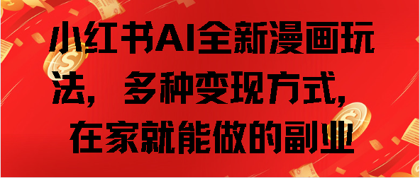 小红书AI全新漫画玩法，多种变现方式，在家就能做的副业_网创掘金