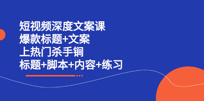 短视频深度文案课 爆款标题+文案 上热门杀手锏（标题+脚本+内容+练习）_网创掘金