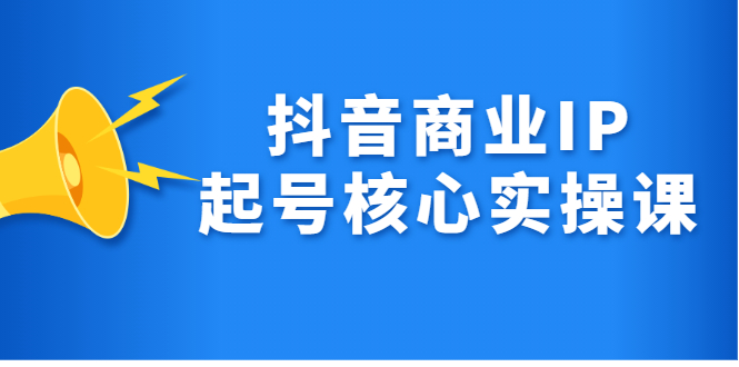 抖音商业IP起号核心实操课，带你玩转算法，流量，内容，架构，变现_网创掘金