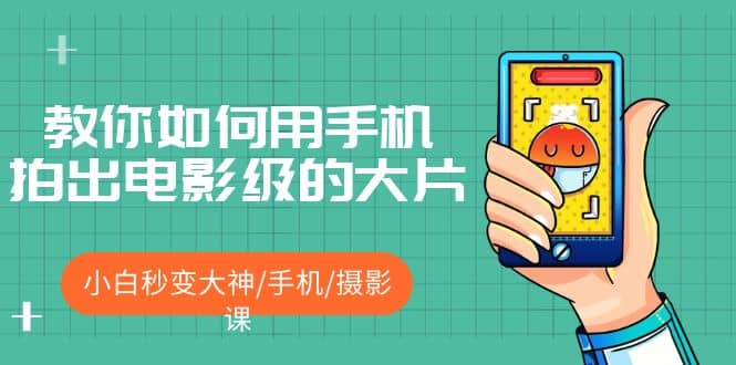 教你如何用手机拍出电影级的大片，小白秒变大神/手机/摄影课_网创掘金