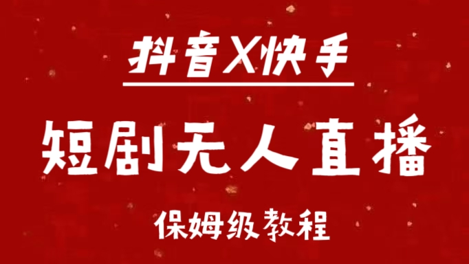 抖音快手短剧无人直播最新保姆级教程来了_网创掘金