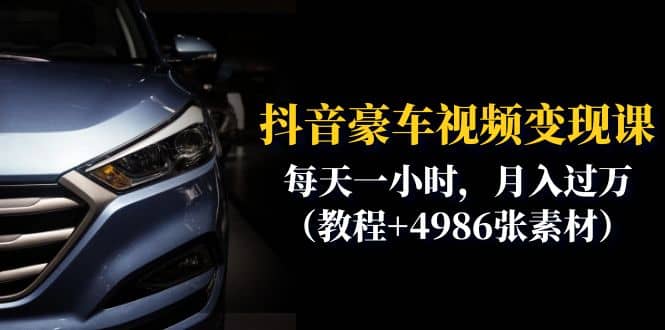 抖音豪车视频变现分享课：每天一小时，月入过万（教程+4986张素材）_网创掘金