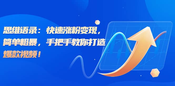思维语录：快速涨粉变现，简单粗暴，手把手教你打造爆款视频_网创掘金