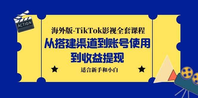 海外版-TikTok影视全套课程：从搭建渠道到账号使用到收益提现 小白可操作_网创掘金