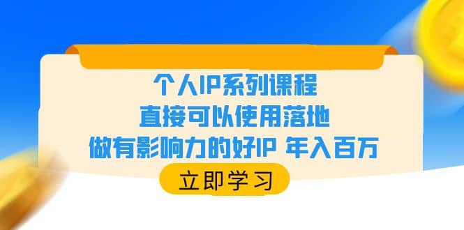 个人IP系列课程，直接可以使用落地，做有影响力的好IP 年入百万_网创掘金