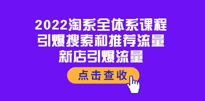 2022淘系全体系课程：引爆搜索和推荐流量，新店引爆流量_网创掘金