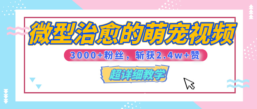【揭秘】微型治愈的萌宠视频，3000+粉丝，6秒的视频、斩获2.4w+赞【附详细教程】_网创掘金
