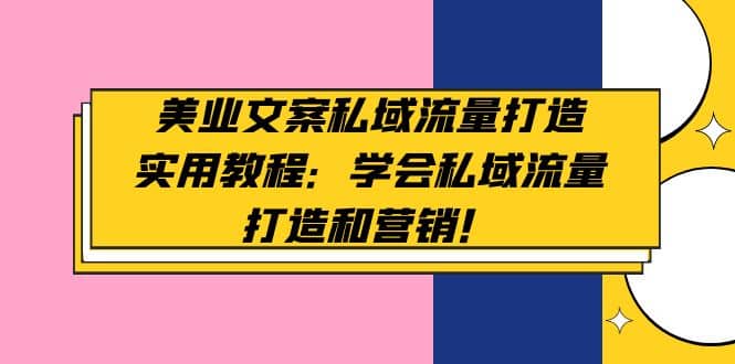 美业文案私域流量打造实用教程：学会私域流量打造和营销_网创掘金