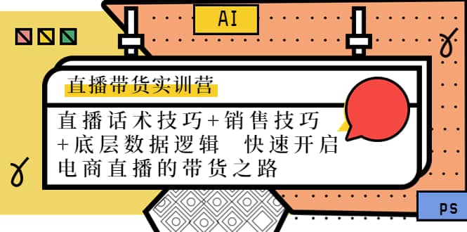 直播带货实训营：话术技巧+销售技巧+底层数据逻辑 快速开启直播带货之路_网创掘金