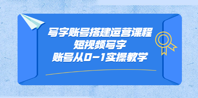 写字账号搭建运营课程，短视频写字账号从0-1实操教学_网创掘金