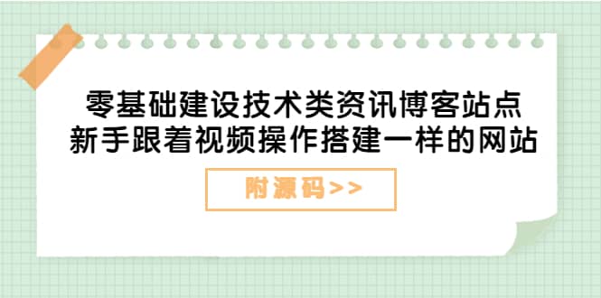 零基础建设技术类资讯博客站点：新手跟着视频操作搭建一样的网站（附源码）_网创掘金