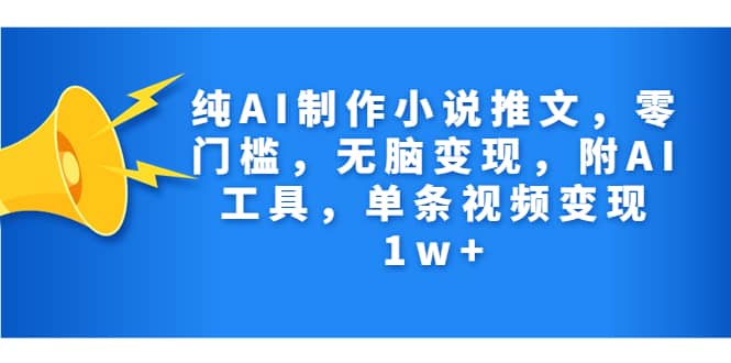 纯AI制作小说推文，零门槛，无脑变现，附AI工具，单条视频变现1w+_网创掘金