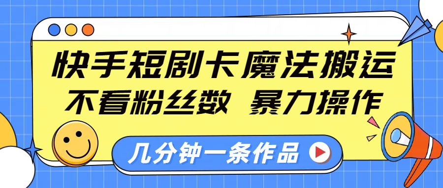 快手短剧卡魔法搬运，不看粉丝数，暴力操作，几分钟一条作品，小白也能快速上手！_网创掘金