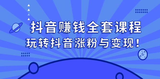 抖音赚钱全套课程，玩转抖音涨粉与变现_网创掘金