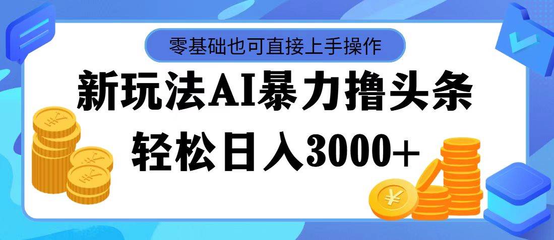 最新玩法AI暴力撸头条，零基础也可轻松日入3000+，当天起号，第二天见…_网创掘金