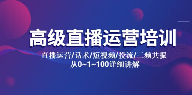 高级直播运营培训 直播运营/话术/短视频/投流/三频共振 从0~1~100详细讲解_网创掘金