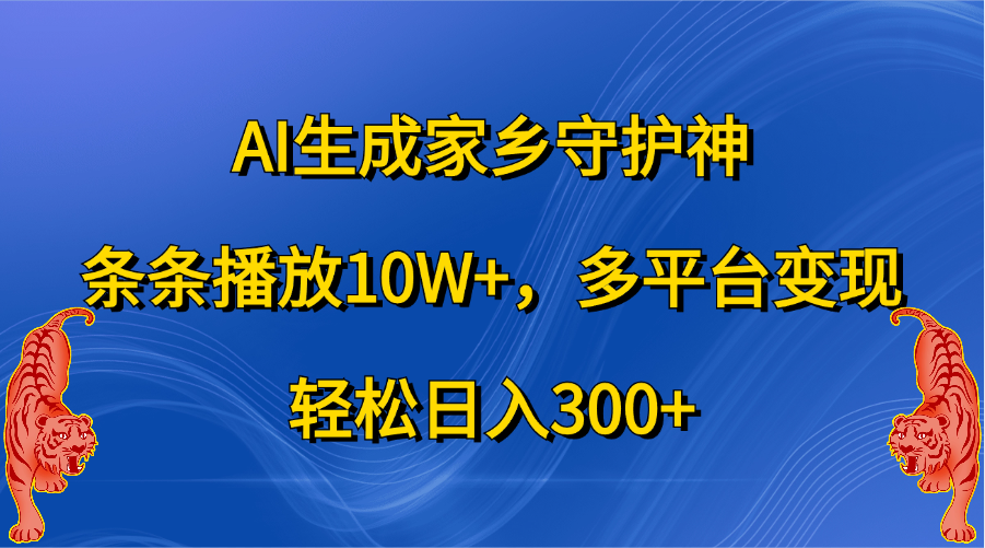 AI生成家乡守护神，条条播放10W+，轻松日入300+，多平台变现_网创掘金