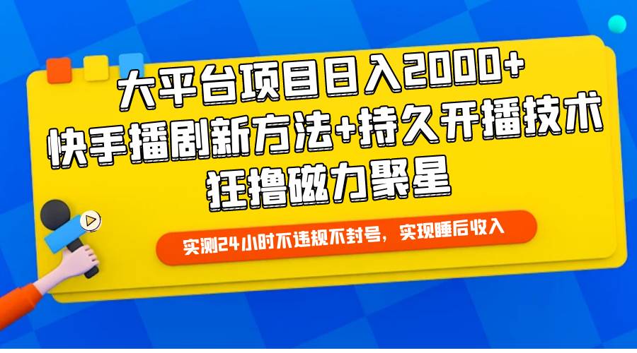 大平台项目日入2000+，快手播剧新方法+持久开播技术，狂撸磁力聚星_网创掘金