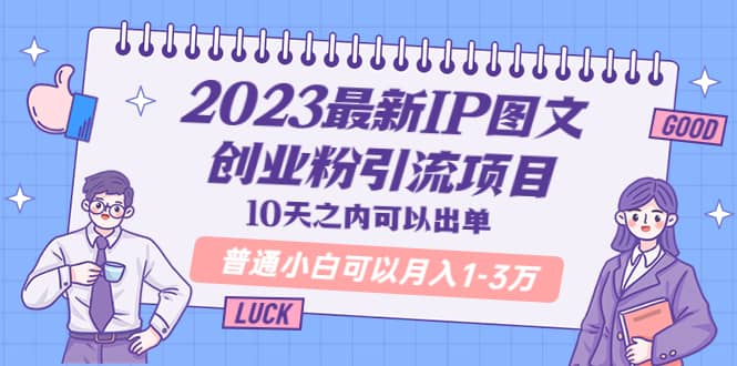 2023最新IP图文创业粉引流项目，10天之内可以出单 普通小白可以月入1-3万_网创掘金