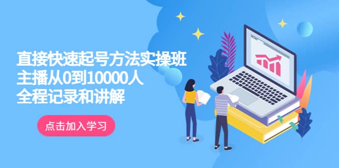 真正的直接快速起号方法实操班：主播从0到10000人的全程记录和讲解_网创掘金
