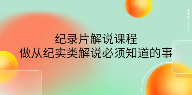 眼镜蛇电影：纪录片解说课程，做从纪实类解说必须知道的事-价值499元_网创掘金