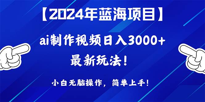 2024年蓝海项目，通过ai制作视频日入3000+，小白无脑操作，简单上手！_网创掘金