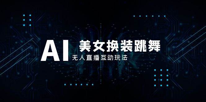 抖音最新最火【AI美女换装跳舞】无人直播互动玩法（含全套开播教程+软件+视频素材+音效）_网创掘金