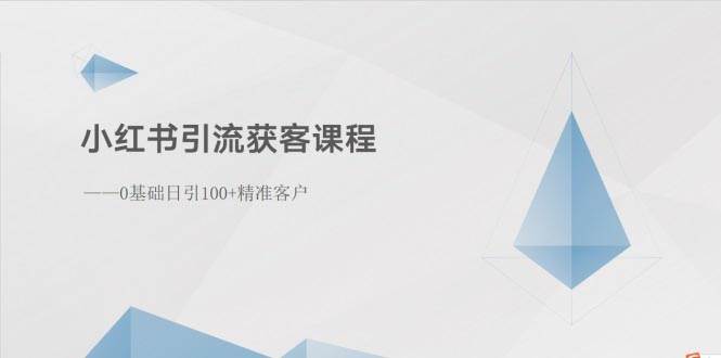 小红书引流获客课程：0基础日引100+精准客户_网创掘金
