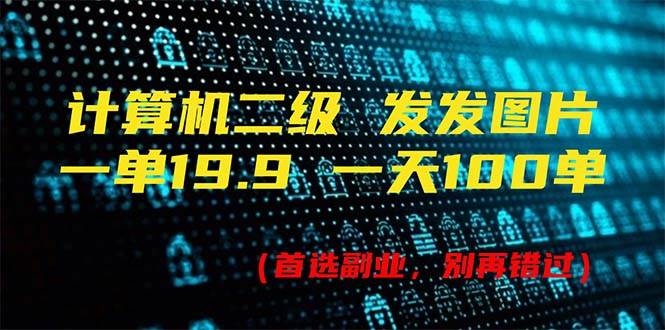 计算机二级，一单19.9 一天能出100单，每天只需发发图片（附518G资料）_网创掘金