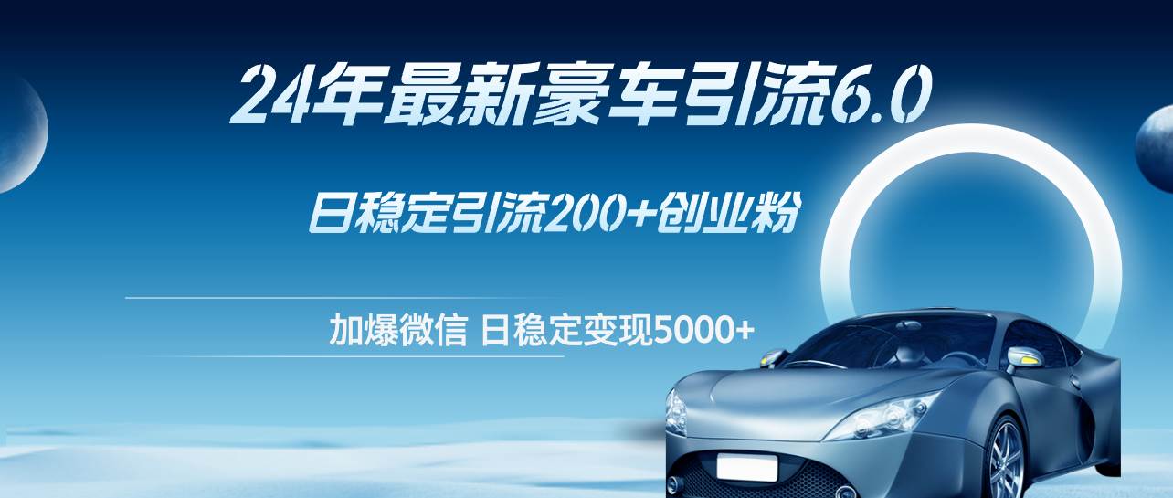 24年最新豪车引流6.0，日引500+创业粉，日稳定变现5000+_网创掘金