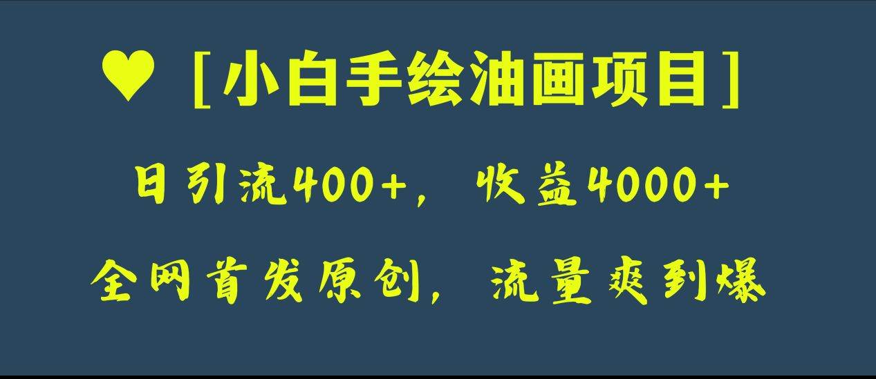 全网首发原创，日引流400+，收益4000+，小白手绘油画项目_网创掘金