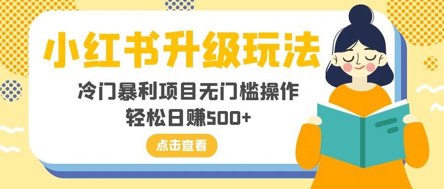 小红书升级玩法，冷门暴利项目无门槛操作，轻松日赚500+_网创掘金