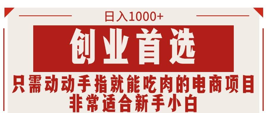 只需动动手指就能吃肉的电商项目，日入1000+，创业首选，非常适合新手小白_网创掘金