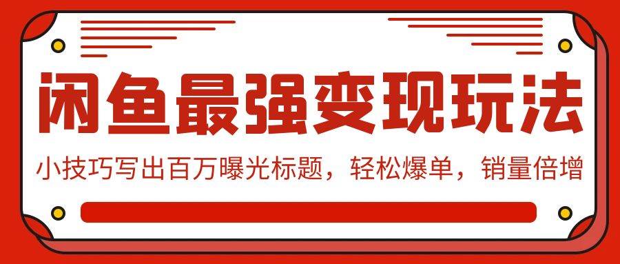 闲鱼最强变现玩法：小技巧写出百万曝光标题，轻松爆单，销量倍增_网创掘金