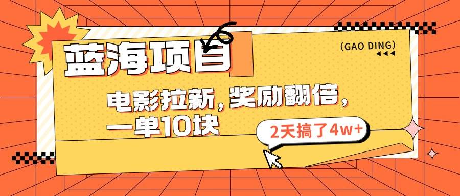 蓝海项目，电影拉新，奖励翻倍，一单10元，2天搞了4w+_网创掘金