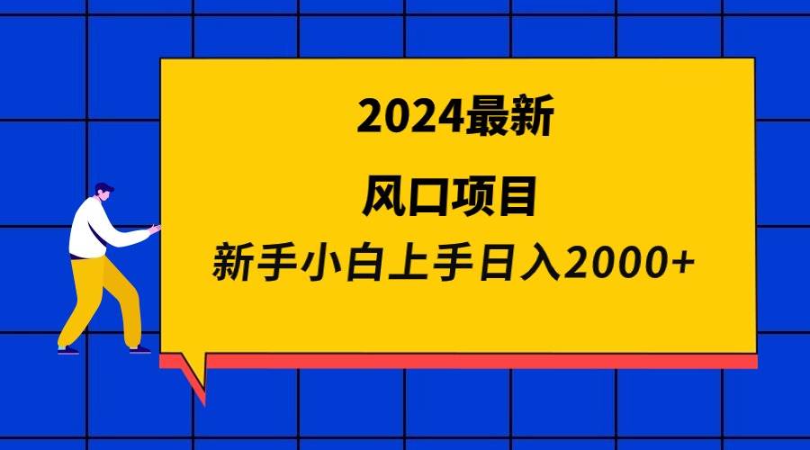 2024最新风口项目 新手小白日入2000+_网创掘金